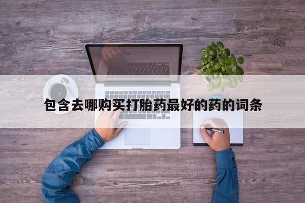 堕胎药包含去哪购买打胎药最好的药的词条