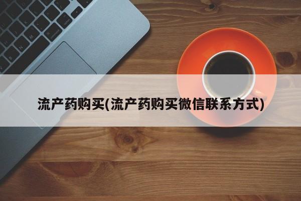 堕胎药流产药购买(流产药购买微信联系方式)