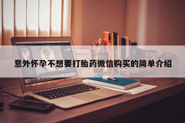堕胎药意外怀孕不想要打胎药微信购买的简单介绍