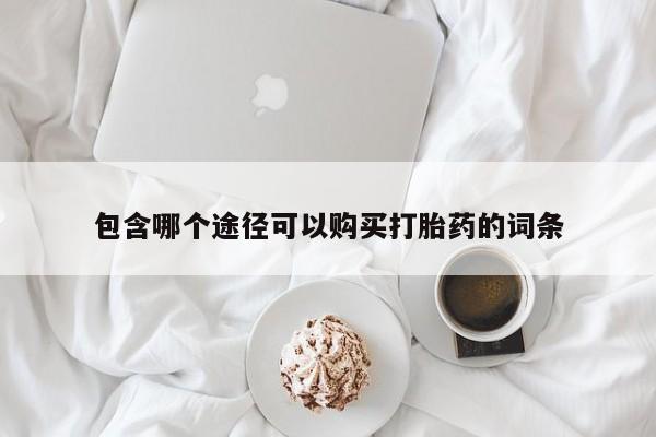 堕胎药包含哪个途径可以购买打胎药的词条