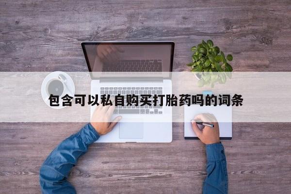堕胎药包含可以私自购买打胎药吗的词条