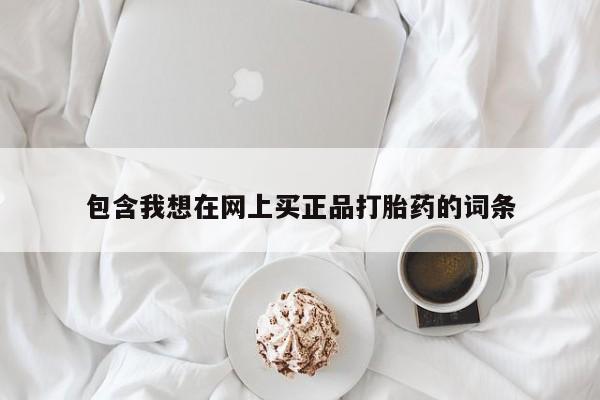 堕胎药包含我想在网上买正品打胎药的词条