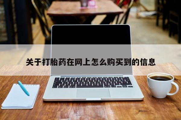 堕胎药关于打胎药在网上怎么购买到的信息