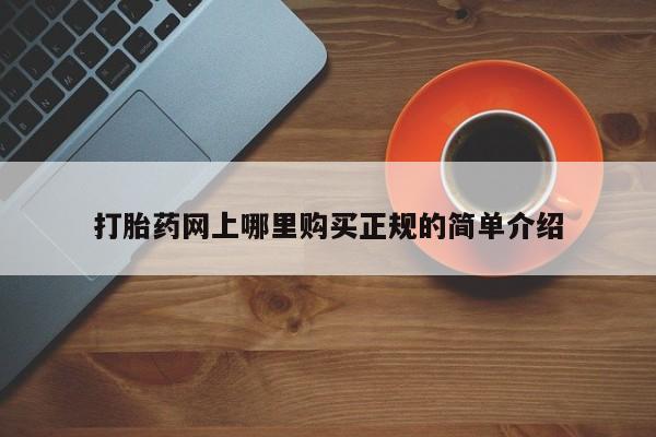 堕胎药打胎药网上哪里购买正规的简单介绍