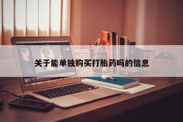 堕胎药关于能单独购买打胎药吗的信息
