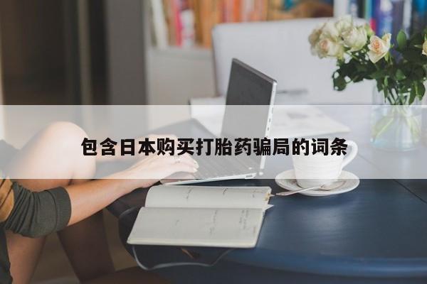 堕胎药包含日本购买打胎药骗局的词条
