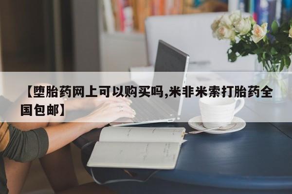 堕胎药【堕胎药网上可以购买吗,米非米索打胎药全国包邮】