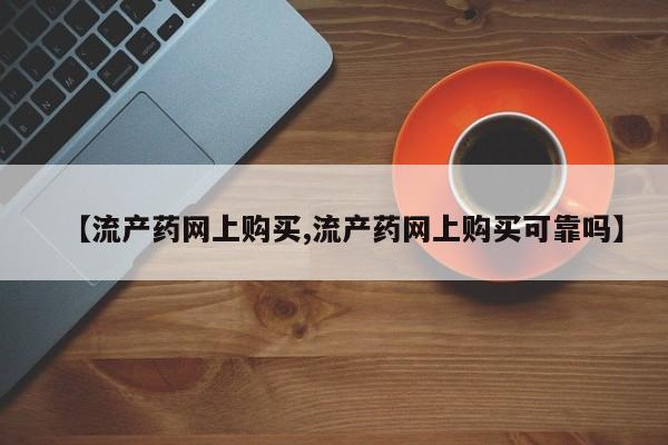 堕胎药【流产药网上购买,流产药网上购买可靠吗】