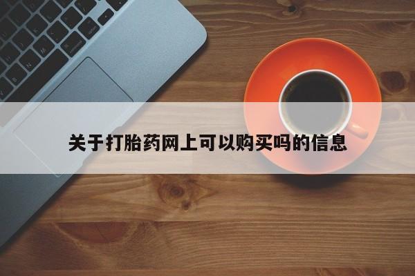 堕胎药关于打胎药网上可以购买吗的信息