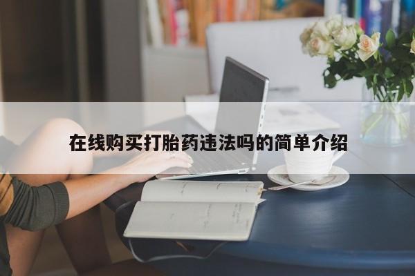 堕胎药在线购买打胎药违法吗的简单介绍
