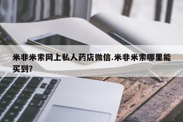 堕胎药米非米索网上私人药店微信.米非米索哪里能买到？