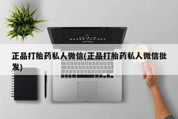 堕胎药正品打胎药私人微信(正品打胎药私人微信批发)