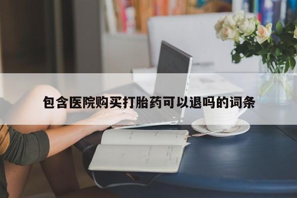 堕胎药包含医院购买打胎药可以退吗的词条