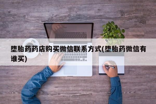 堕胎药药店购买微信联系方式(堕胎药微信有谁买)