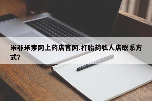 堕胎药米非米索网上药店官网.打胎药私人店联系方式？