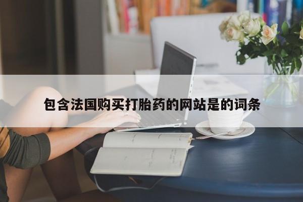 堕胎药包含法国购买打胎药的网站是的词条