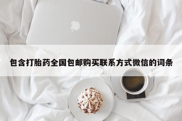 堕胎药包含打胎药全国包邮购买联系方式微信的词条