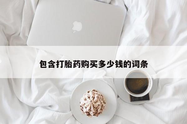 堕胎药包含打胎药购买多少钱的词条
