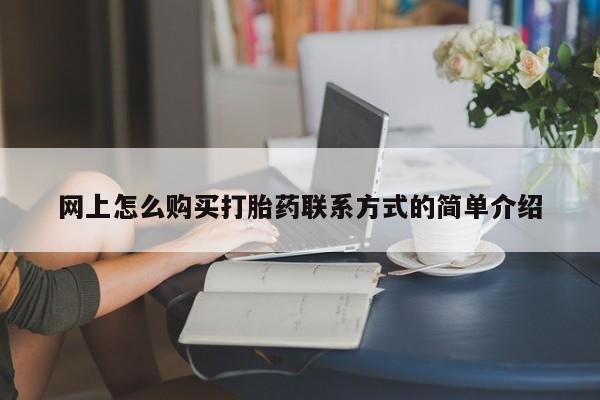 堕胎药网上怎么购买打胎药联系方式的简单介绍