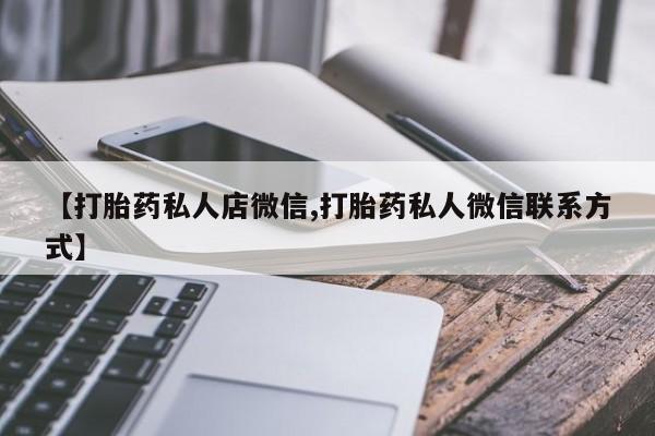 堕胎药【打胎药私人店微信,打胎药私人微信联系方式】