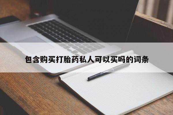 堕胎药包含购买打胎药私人可以买吗的词条