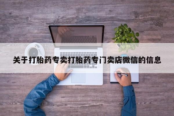 堕胎药关于打胎药专卖打胎药专门卖店微信的信息