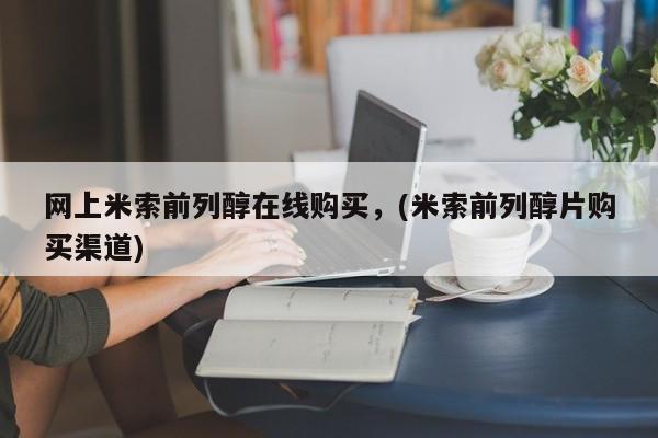 堕胎药网上米索前列醇在线购买，(米索前列醇片购买渠道)