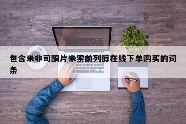 堕胎药包含米非司酮片米索前列醇在线下单购买的词条